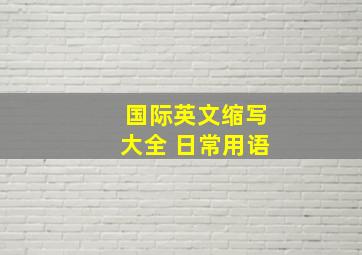 国际英文缩写大全 日常用语